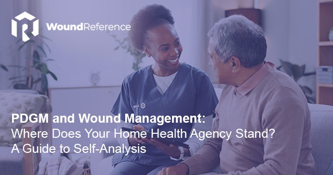 PDGM and Wound Management: Where Does Your Home Health Agency Stand? A Guide to Self-Analysis